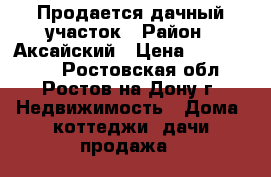 Продается дачный участок › Район ­ Аксайский › Цена ­ 1 500 000 - Ростовская обл., Ростов-на-Дону г. Недвижимость » Дома, коттеджи, дачи продажа   
